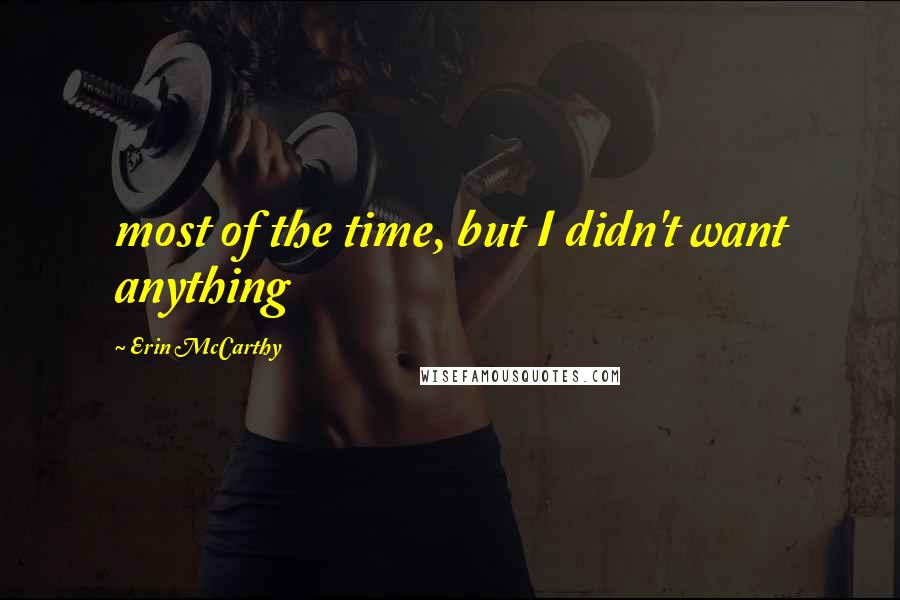 Erin McCarthy Quotes: most of the time, but I didn't want anything