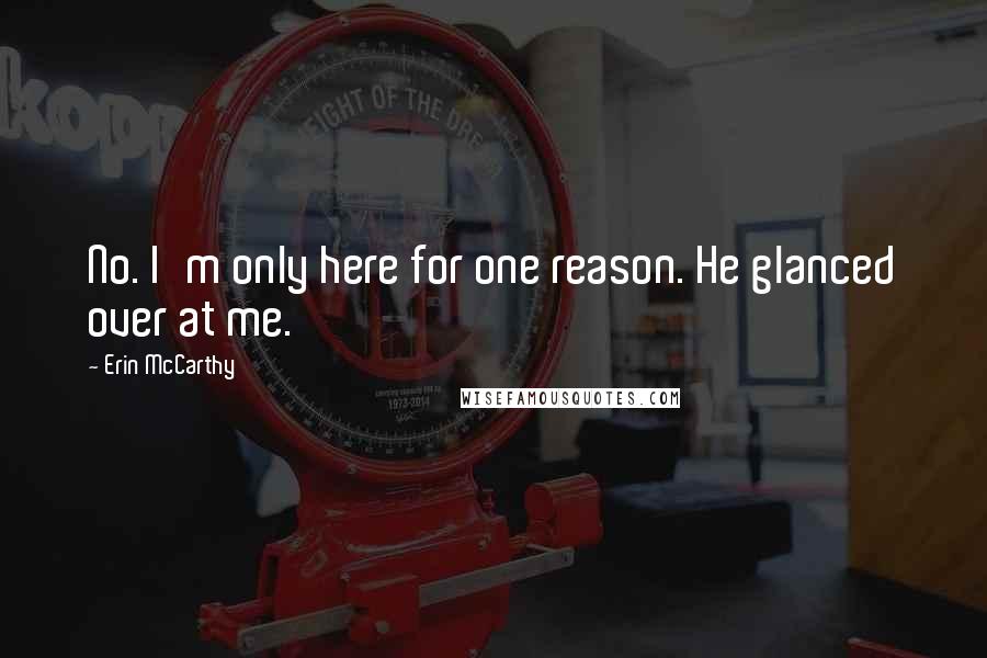 Erin McCarthy Quotes: No. I'm only here for one reason. He glanced over at me.