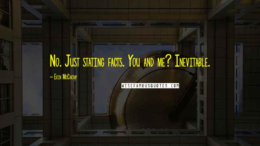 Erin McCarthy Quotes: No. Just stating facts. You and me? Inevitable.