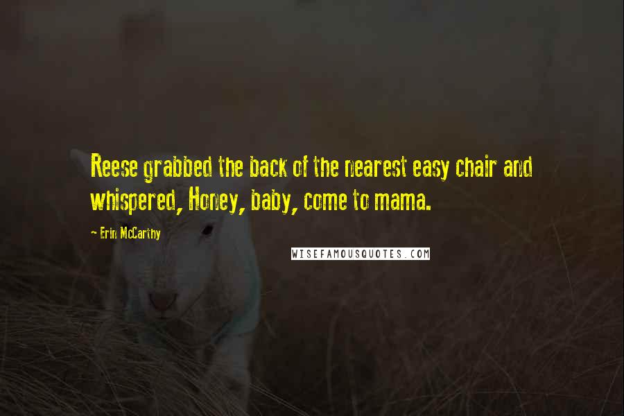 Erin McCarthy Quotes: Reese grabbed the back of the nearest easy chair and whispered, Honey, baby, come to mama.