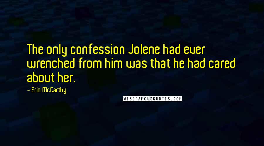 Erin McCarthy Quotes: The only confession Jolene had ever wrenched from him was that he had cared about her.