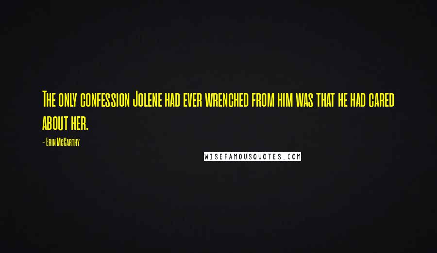 Erin McCarthy Quotes: The only confession Jolene had ever wrenched from him was that he had cared about her.