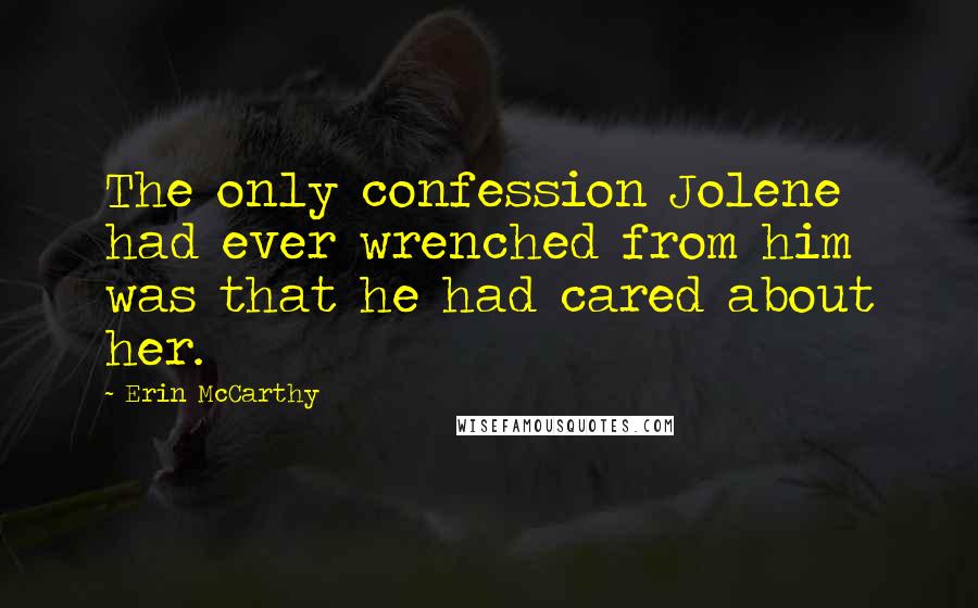 Erin McCarthy Quotes: The only confession Jolene had ever wrenched from him was that he had cared about her.
