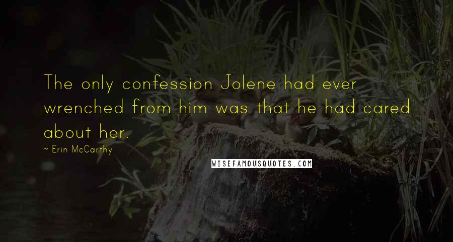 Erin McCarthy Quotes: The only confession Jolene had ever wrenched from him was that he had cared about her.