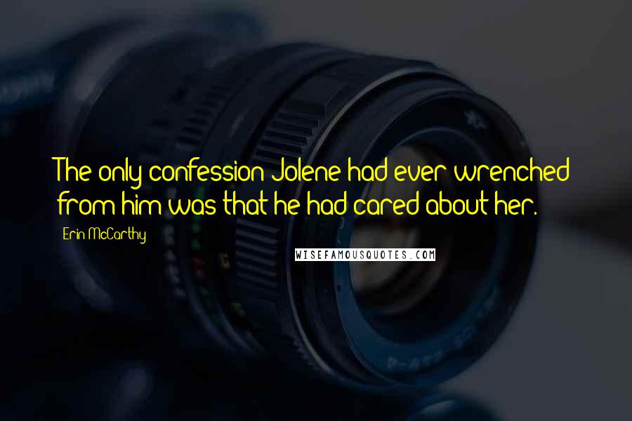 Erin McCarthy Quotes: The only confession Jolene had ever wrenched from him was that he had cared about her.