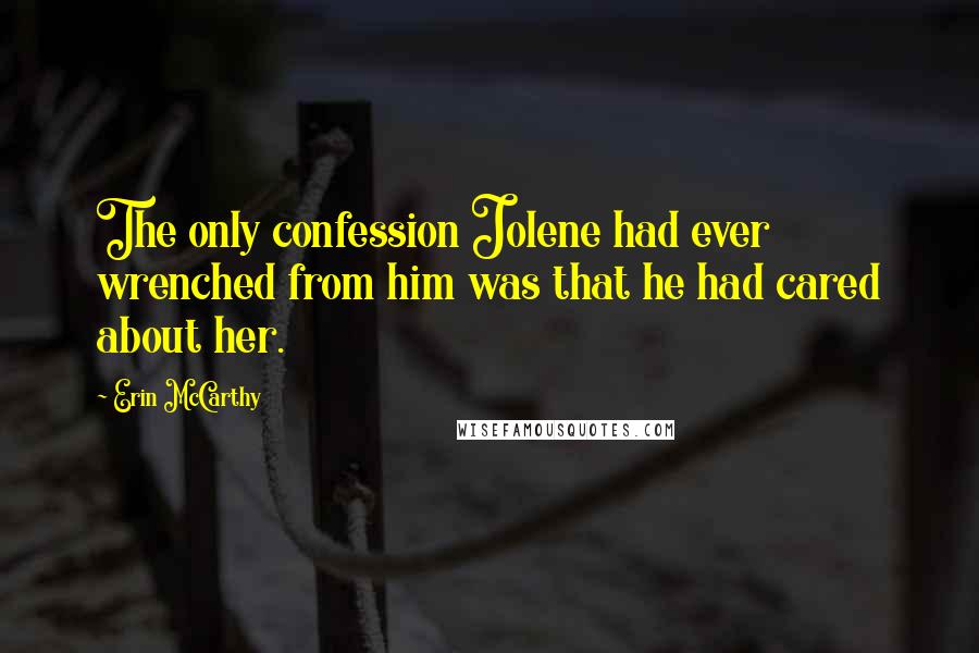 Erin McCarthy Quotes: The only confession Jolene had ever wrenched from him was that he had cared about her.