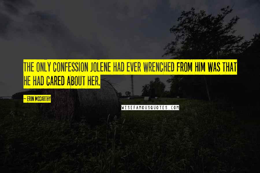 Erin McCarthy Quotes: The only confession Jolene had ever wrenched from him was that he had cared about her.