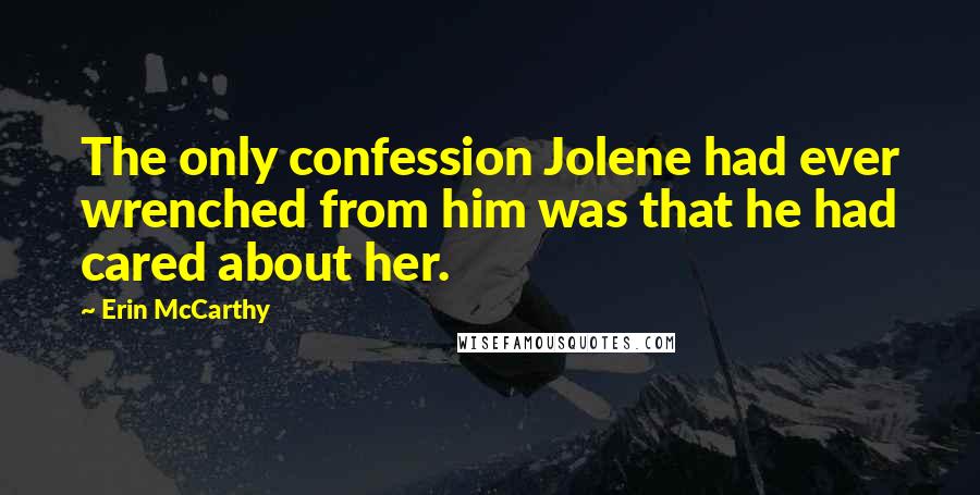 Erin McCarthy Quotes: The only confession Jolene had ever wrenched from him was that he had cared about her.