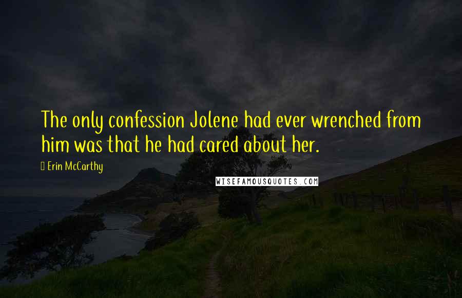 Erin McCarthy Quotes: The only confession Jolene had ever wrenched from him was that he had cared about her.