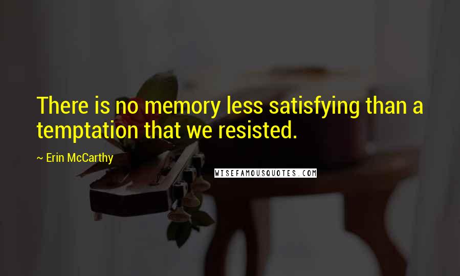 Erin McCarthy Quotes: There is no memory less satisfying than a temptation that we resisted.