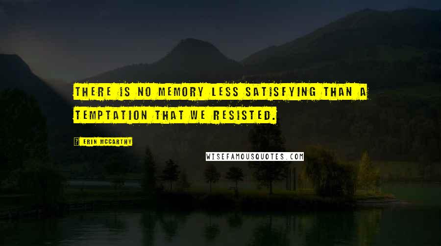 Erin McCarthy Quotes: There is no memory less satisfying than a temptation that we resisted.