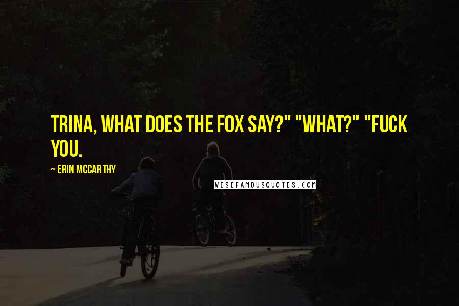 Erin McCarthy Quotes: Trina, what does the fox say?" "What?" "Fuck you.