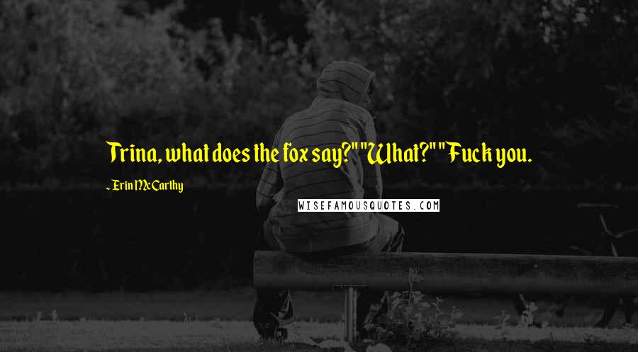 Erin McCarthy Quotes: Trina, what does the fox say?" "What?" "Fuck you.