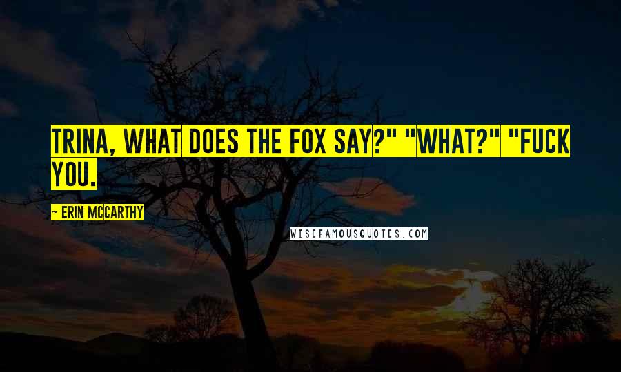 Erin McCarthy Quotes: Trina, what does the fox say?" "What?" "Fuck you.