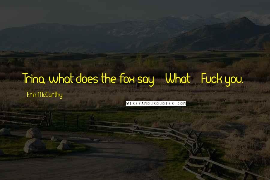 Erin McCarthy Quotes: Trina, what does the fox say?" "What?" "Fuck you.