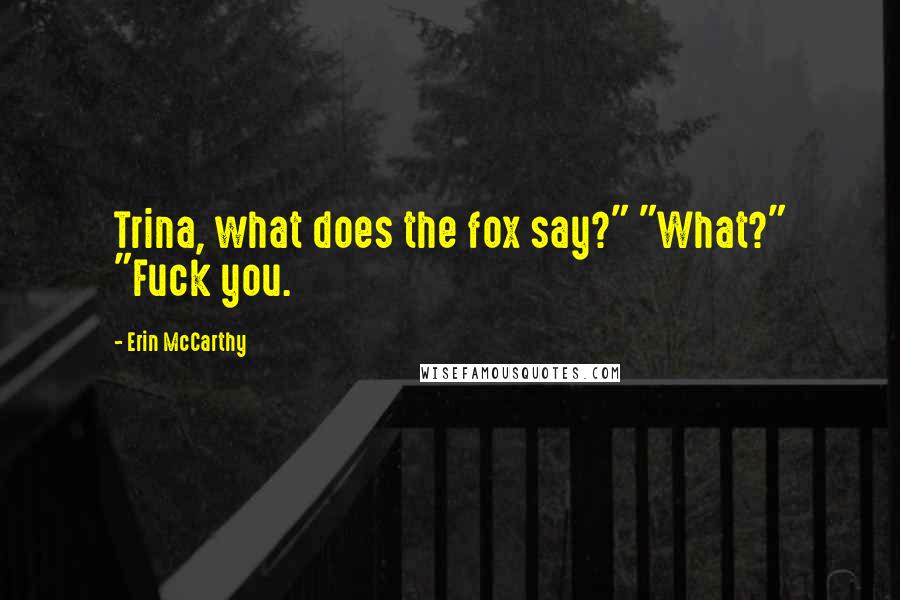 Erin McCarthy Quotes: Trina, what does the fox say?" "What?" "Fuck you.