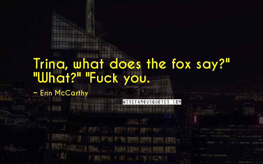 Erin McCarthy Quotes: Trina, what does the fox say?" "What?" "Fuck you.