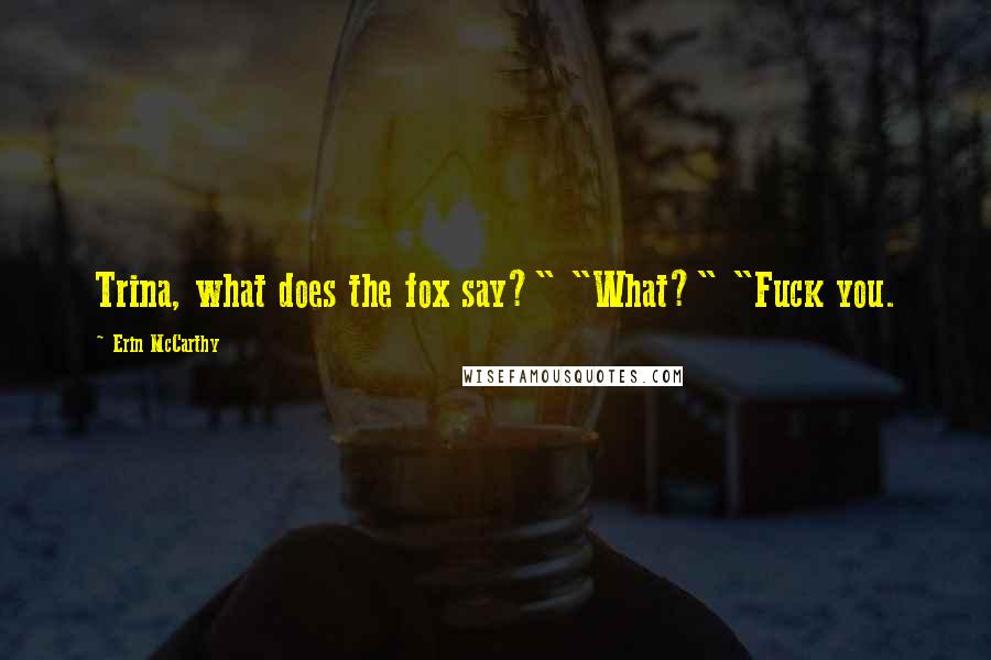 Erin McCarthy Quotes: Trina, what does the fox say?" "What?" "Fuck you.