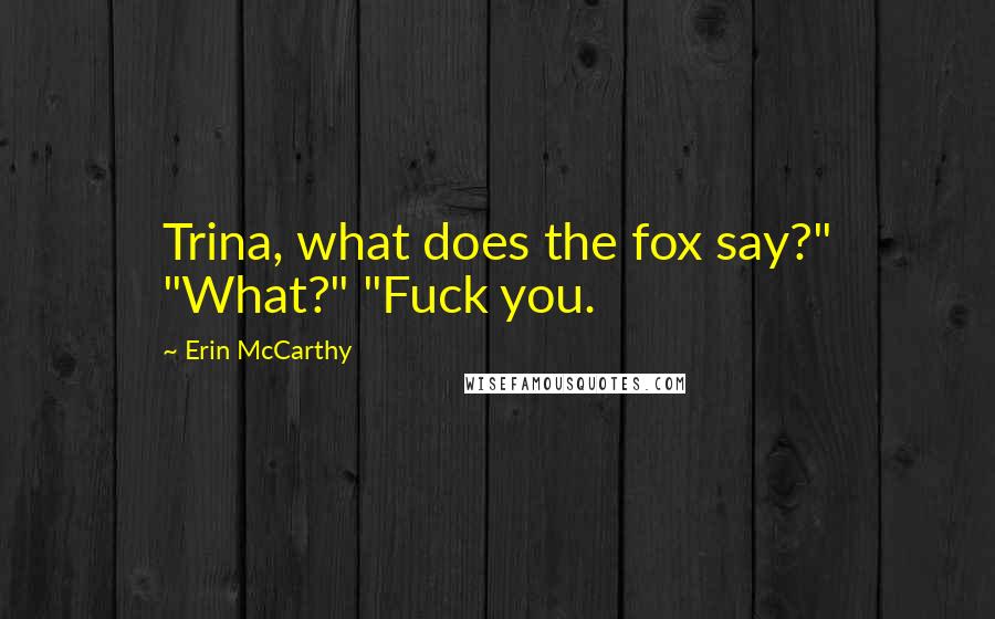 Erin McCarthy Quotes: Trina, what does the fox say?" "What?" "Fuck you.