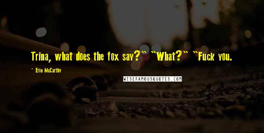 Erin McCarthy Quotes: Trina, what does the fox say?" "What?" "Fuck you.