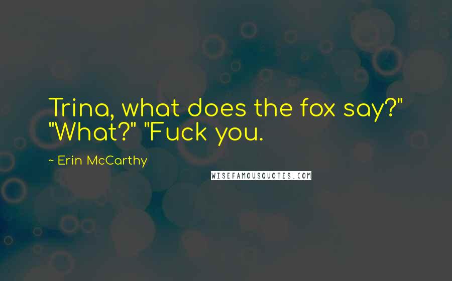 Erin McCarthy Quotes: Trina, what does the fox say?" "What?" "Fuck you.