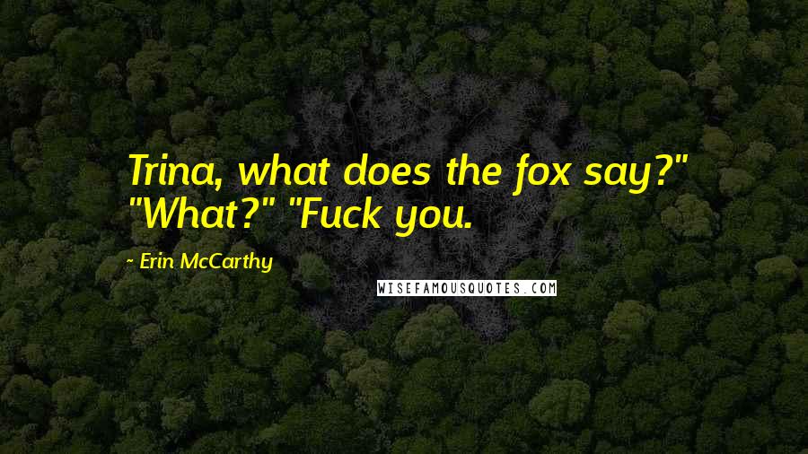 Erin McCarthy Quotes: Trina, what does the fox say?" "What?" "Fuck you.