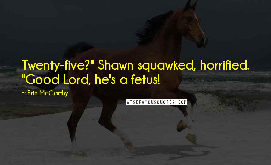 Erin McCarthy Quotes: Twenty-five?" Shawn squawked, horrified. "Good Lord, he's a fetus!