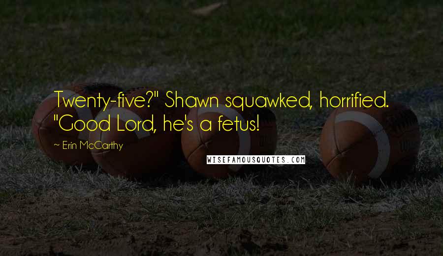 Erin McCarthy Quotes: Twenty-five?" Shawn squawked, horrified. "Good Lord, he's a fetus!