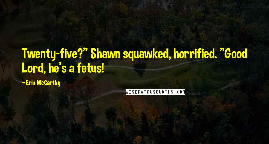 Erin McCarthy Quotes: Twenty-five?" Shawn squawked, horrified. "Good Lord, he's a fetus!