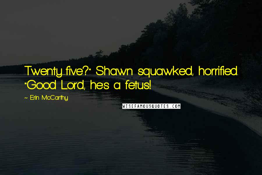 Erin McCarthy Quotes: Twenty-five?" Shawn squawked, horrified. "Good Lord, he's a fetus!