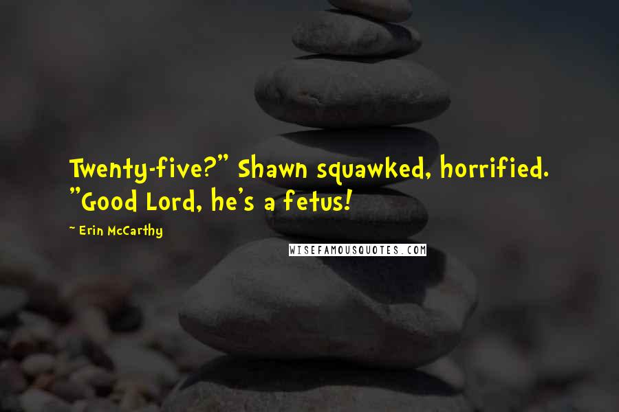 Erin McCarthy Quotes: Twenty-five?" Shawn squawked, horrified. "Good Lord, he's a fetus!