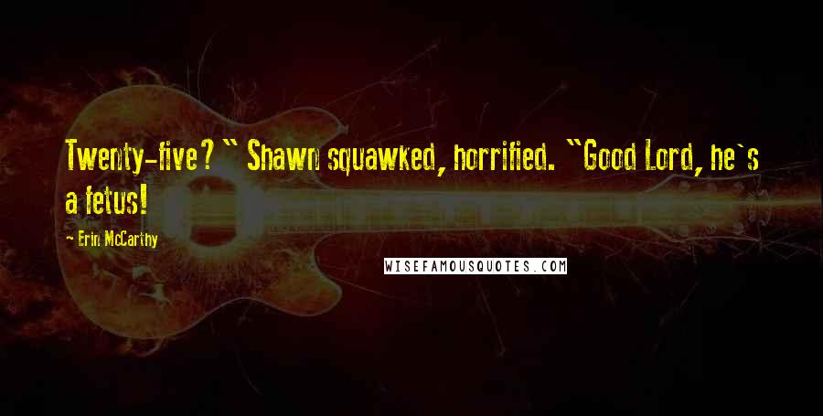 Erin McCarthy Quotes: Twenty-five?" Shawn squawked, horrified. "Good Lord, he's a fetus!