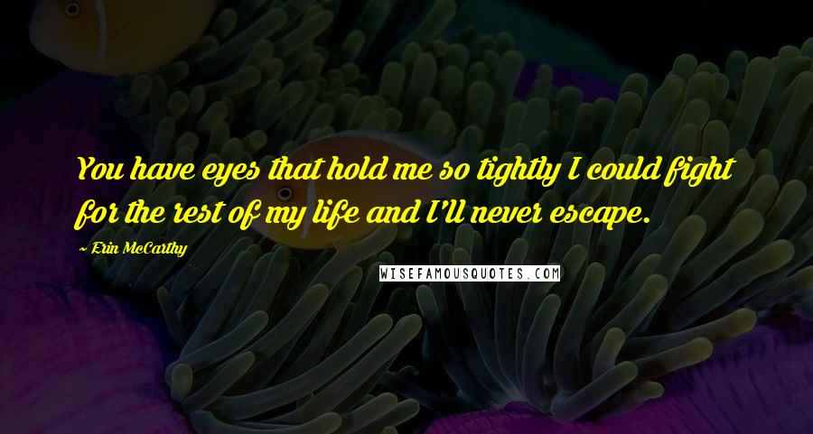 Erin McCarthy Quotes: You have eyes that hold me so tightly I could fight for the rest of my life and I'll never escape.