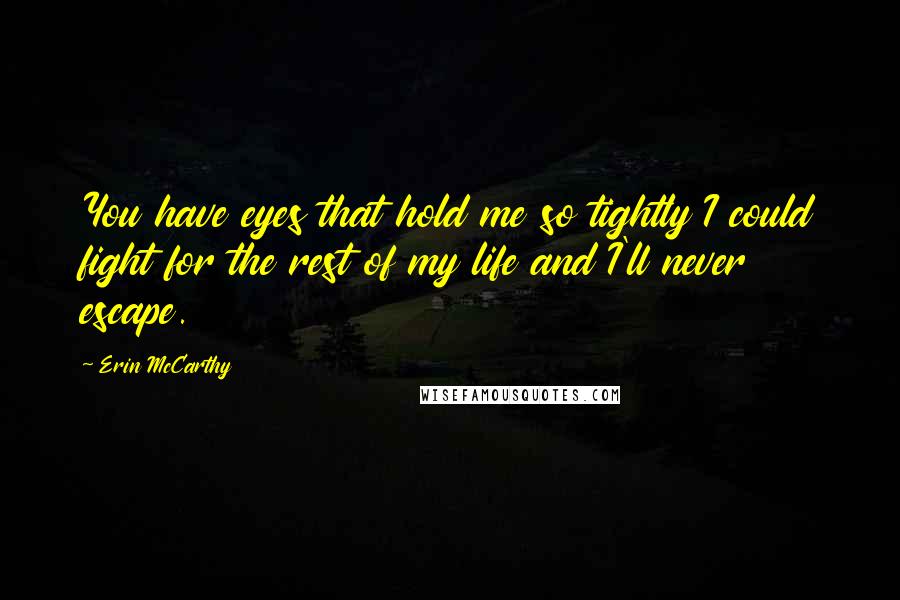 Erin McCarthy Quotes: You have eyes that hold me so tightly I could fight for the rest of my life and I'll never escape.