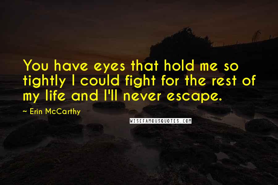 Erin McCarthy Quotes: You have eyes that hold me so tightly I could fight for the rest of my life and I'll never escape.