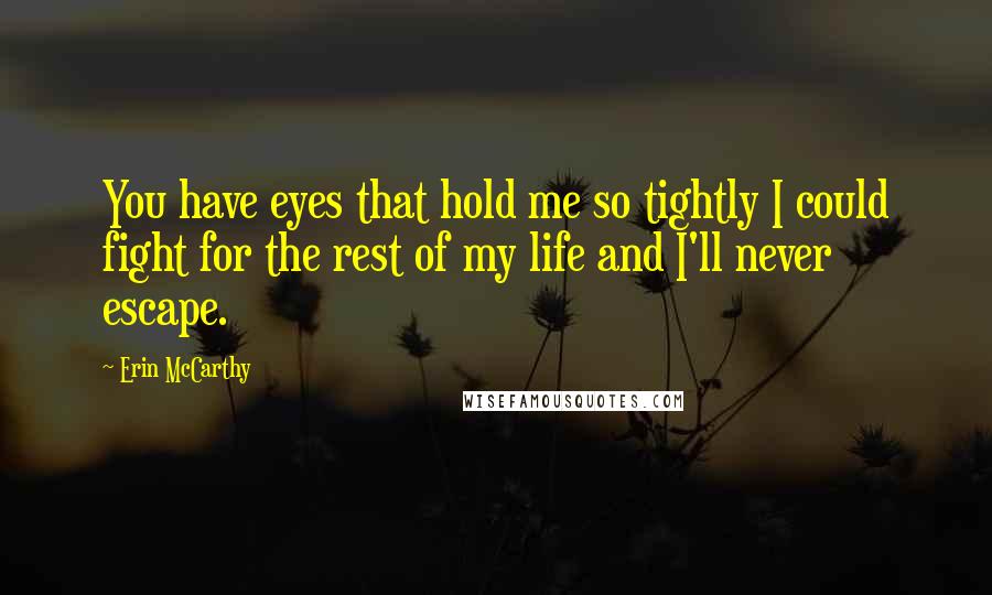 Erin McCarthy Quotes: You have eyes that hold me so tightly I could fight for the rest of my life and I'll never escape.
