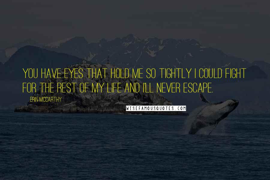 Erin McCarthy Quotes: You have eyes that hold me so tightly I could fight for the rest of my life and I'll never escape.