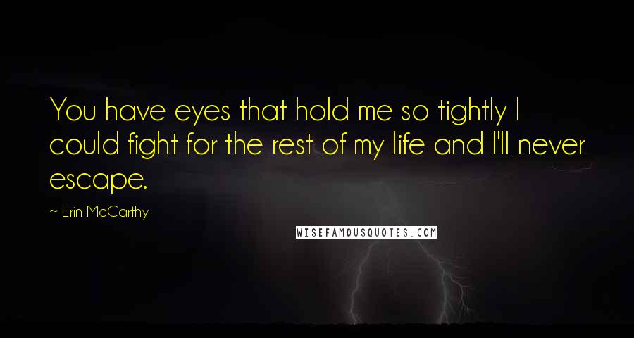 Erin McCarthy Quotes: You have eyes that hold me so tightly I could fight for the rest of my life and I'll never escape.