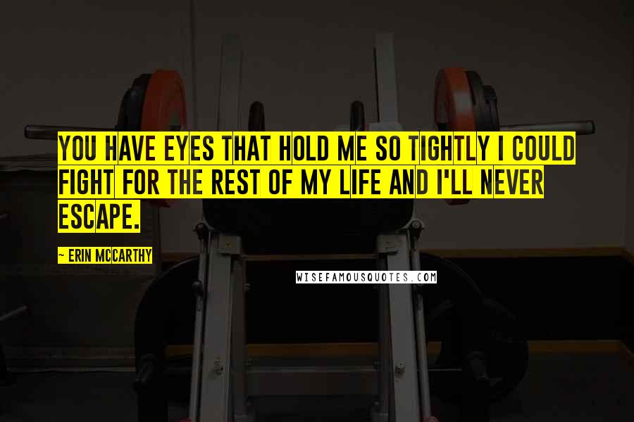 Erin McCarthy Quotes: You have eyes that hold me so tightly I could fight for the rest of my life and I'll never escape.
