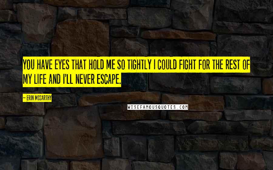 Erin McCarthy Quotes: You have eyes that hold me so tightly I could fight for the rest of my life and I'll never escape.