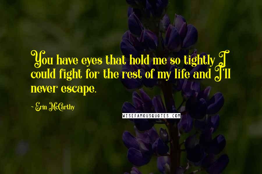 Erin McCarthy Quotes: You have eyes that hold me so tightly I could fight for the rest of my life and I'll never escape.