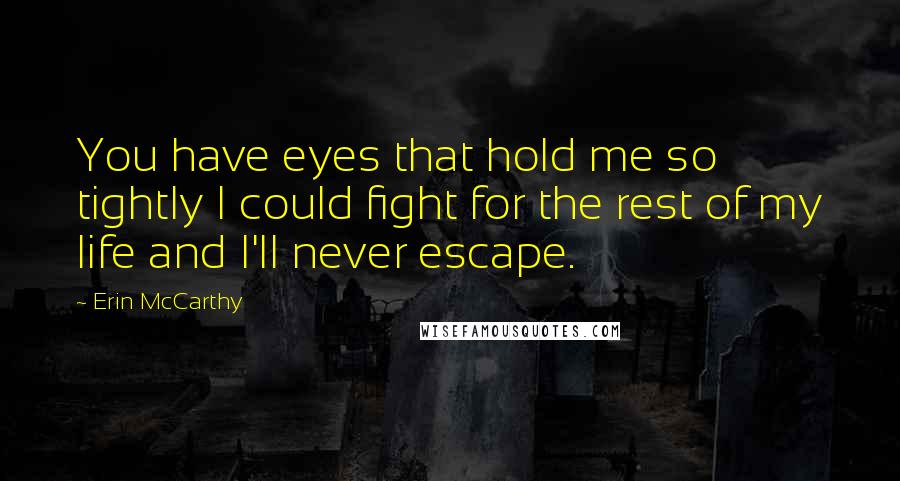 Erin McCarthy Quotes: You have eyes that hold me so tightly I could fight for the rest of my life and I'll never escape.