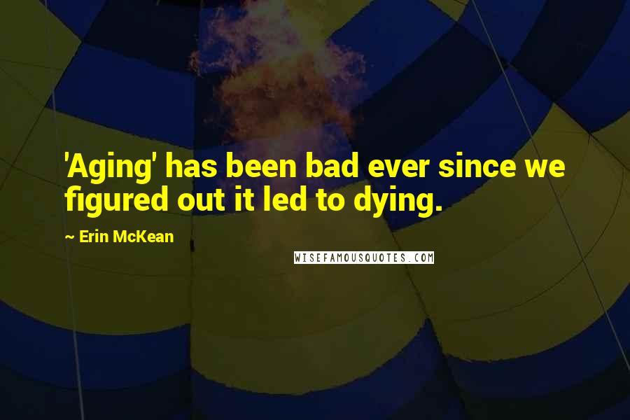 Erin McKean Quotes: 'Aging' has been bad ever since we figured out it led to dying.