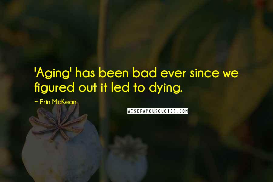 Erin McKean Quotes: 'Aging' has been bad ever since we figured out it led to dying.