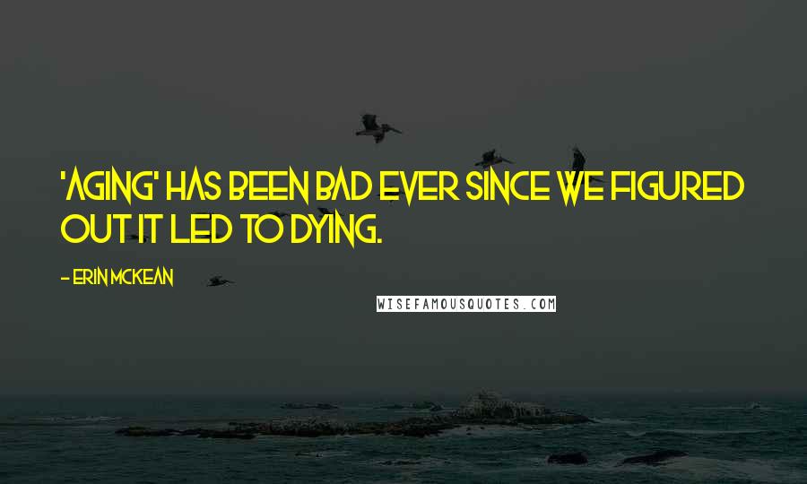 Erin McKean Quotes: 'Aging' has been bad ever since we figured out it led to dying.