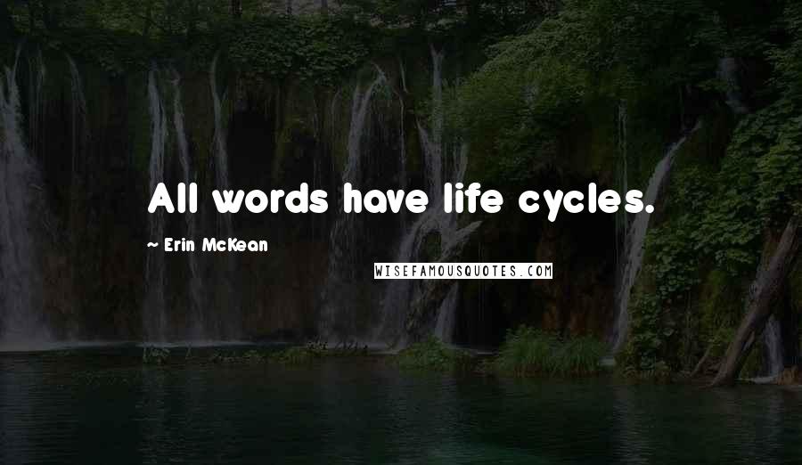 Erin McKean Quotes: All words have life cycles.