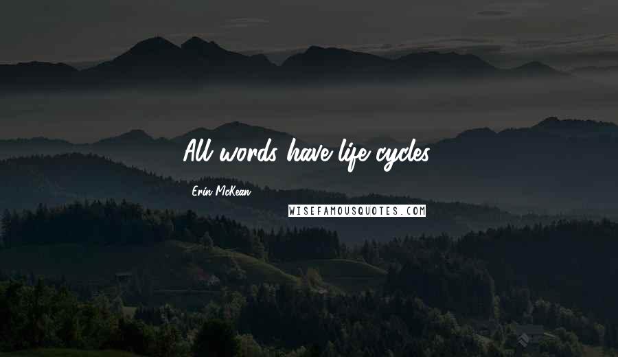 Erin McKean Quotes: All words have life cycles.