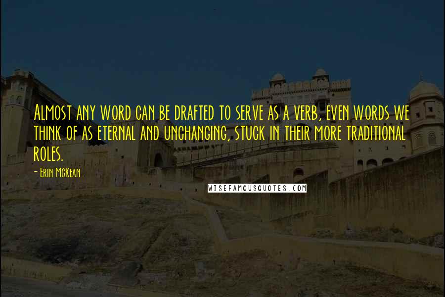 Erin McKean Quotes: Almost any word can be drafted to serve as a verb, even words we think of as eternal and unchanging, stuck in their more traditional roles.
