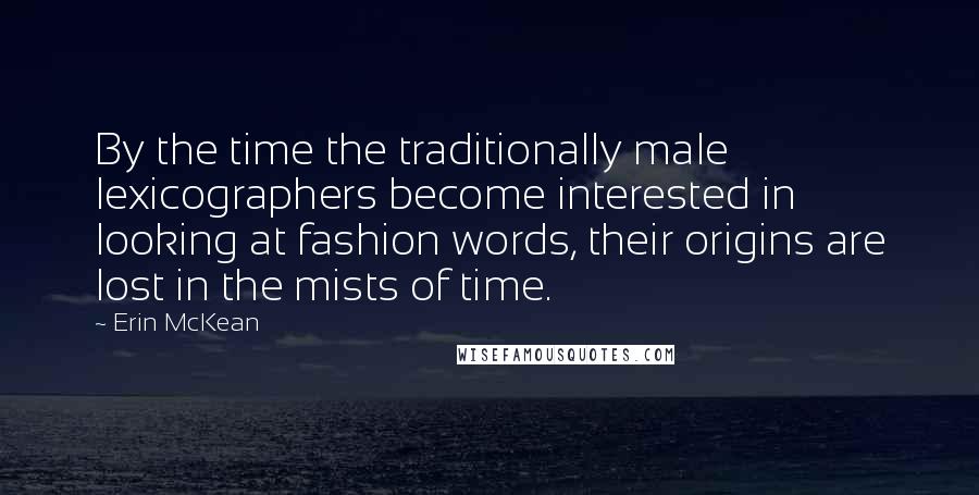 Erin McKean Quotes: By the time the traditionally male lexicographers become interested in looking at fashion words, their origins are lost in the mists of time.