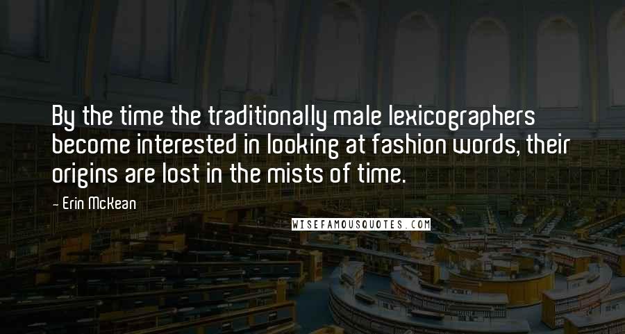 Erin McKean Quotes: By the time the traditionally male lexicographers become interested in looking at fashion words, their origins are lost in the mists of time.